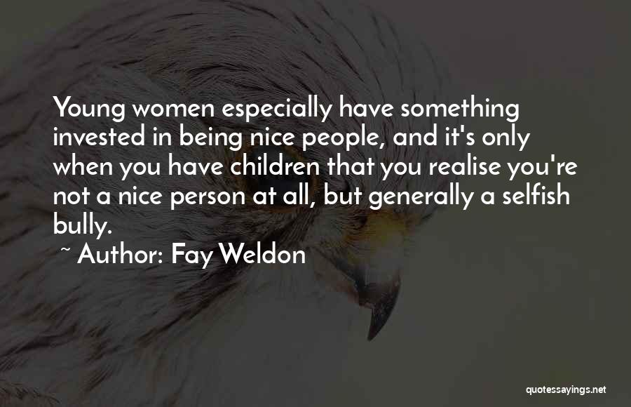 Fay Weldon Quotes: Young Women Especially Have Something Invested In Being Nice People, And It's Only When You Have Children That You Realise