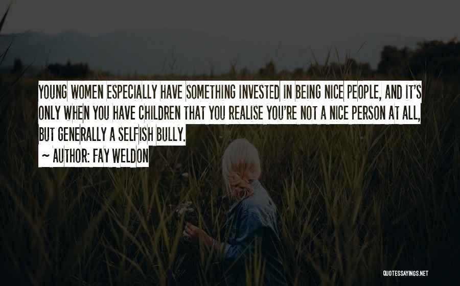 Fay Weldon Quotes: Young Women Especially Have Something Invested In Being Nice People, And It's Only When You Have Children That You Realise