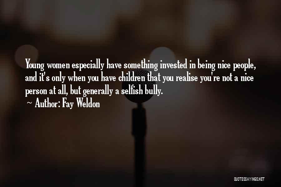 Fay Weldon Quotes: Young Women Especially Have Something Invested In Being Nice People, And It's Only When You Have Children That You Realise