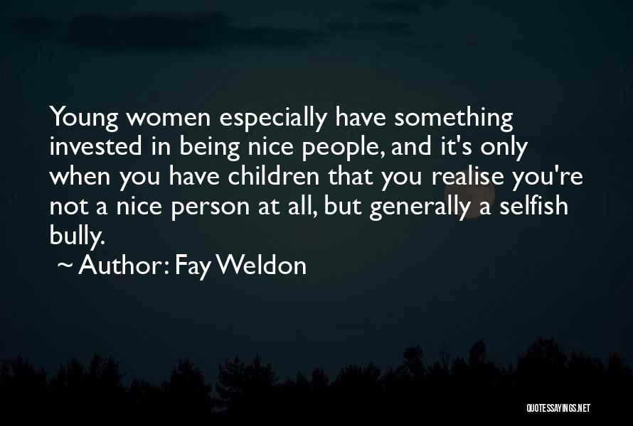 Fay Weldon Quotes: Young Women Especially Have Something Invested In Being Nice People, And It's Only When You Have Children That You Realise