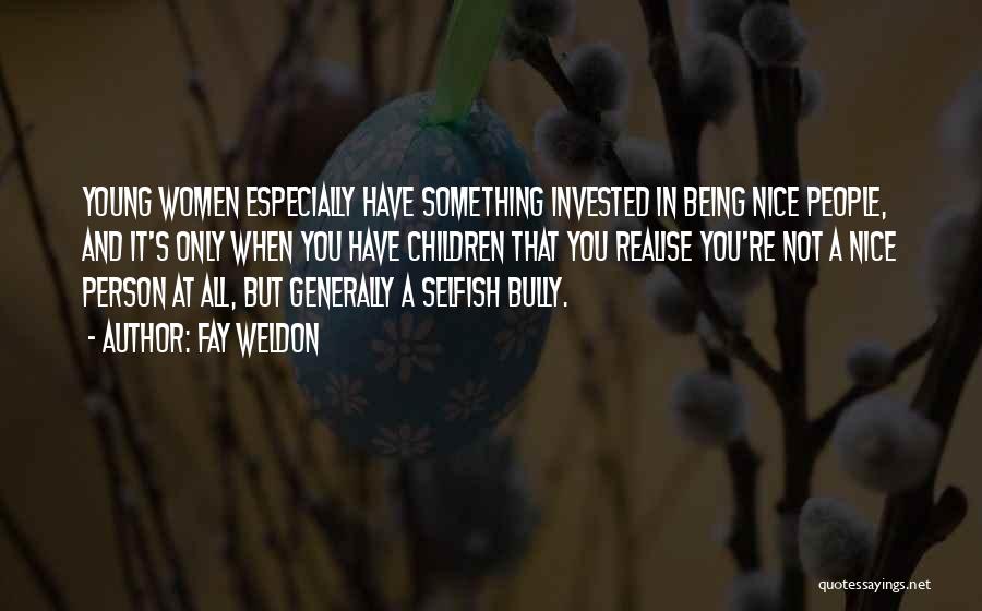 Fay Weldon Quotes: Young Women Especially Have Something Invested In Being Nice People, And It's Only When You Have Children That You Realise