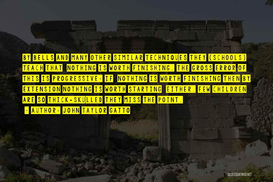 John Taylor Gatto Quotes: By Bells And Many Other Similar Techniques They (schools) Teach That Nothing Is Worth Finishing. The Gross Error Of This