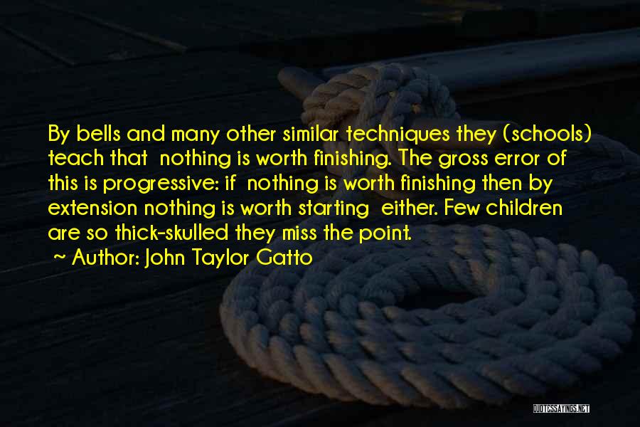 John Taylor Gatto Quotes: By Bells And Many Other Similar Techniques They (schools) Teach That Nothing Is Worth Finishing. The Gross Error Of This