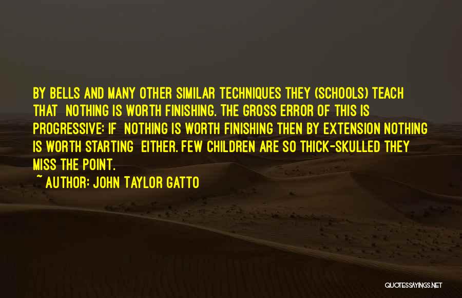 John Taylor Gatto Quotes: By Bells And Many Other Similar Techniques They (schools) Teach That Nothing Is Worth Finishing. The Gross Error Of This