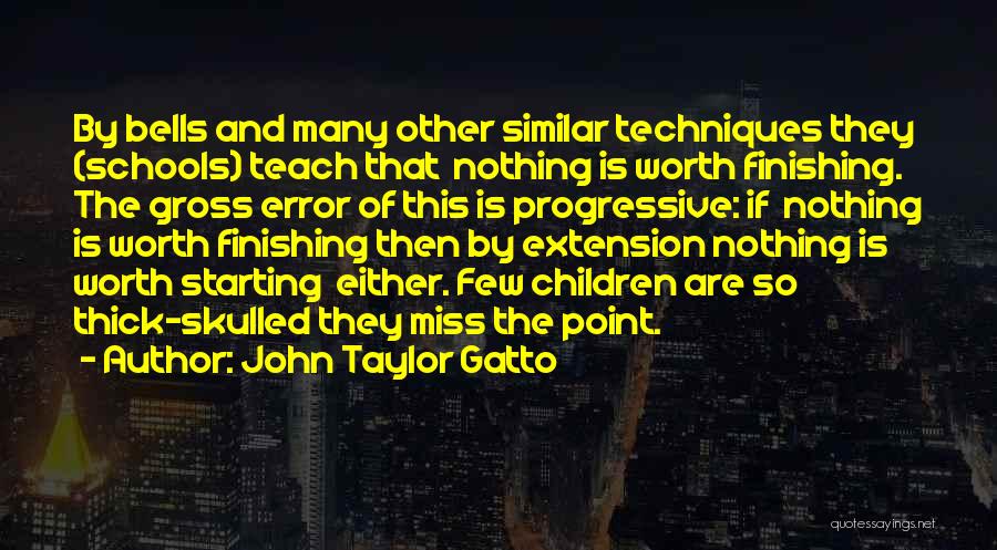 John Taylor Gatto Quotes: By Bells And Many Other Similar Techniques They (schools) Teach That Nothing Is Worth Finishing. The Gross Error Of This