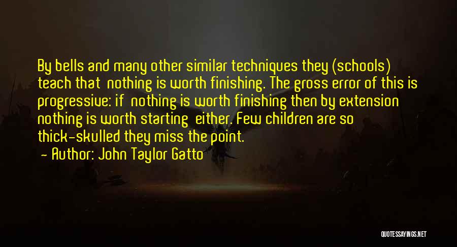 John Taylor Gatto Quotes: By Bells And Many Other Similar Techniques They (schools) Teach That Nothing Is Worth Finishing. The Gross Error Of This