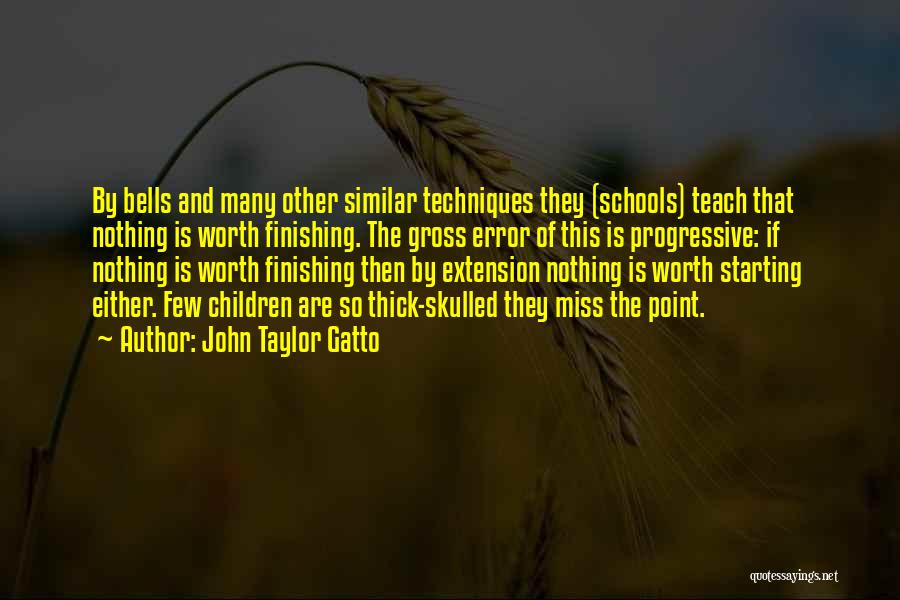 John Taylor Gatto Quotes: By Bells And Many Other Similar Techniques They (schools) Teach That Nothing Is Worth Finishing. The Gross Error Of This