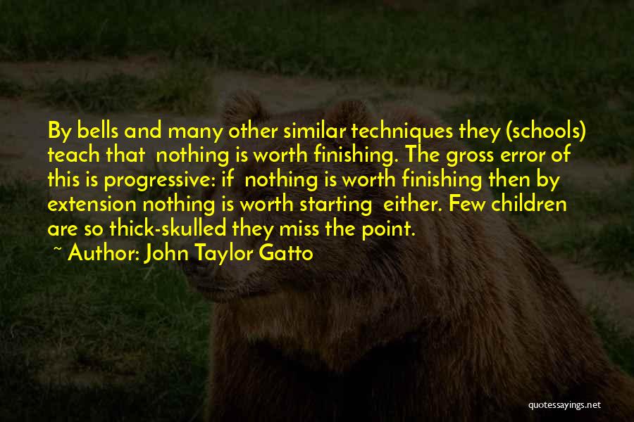 John Taylor Gatto Quotes: By Bells And Many Other Similar Techniques They (schools) Teach That Nothing Is Worth Finishing. The Gross Error Of This