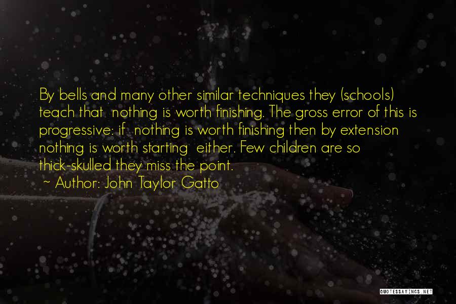 John Taylor Gatto Quotes: By Bells And Many Other Similar Techniques They (schools) Teach That Nothing Is Worth Finishing. The Gross Error Of This