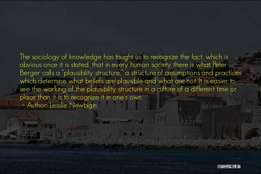 Lesslie Newbigin Quotes: The Sociology Of Knowledge Has Taught Us To Recognize The Fact, Which Is Obvious Once It Is Stated, That In