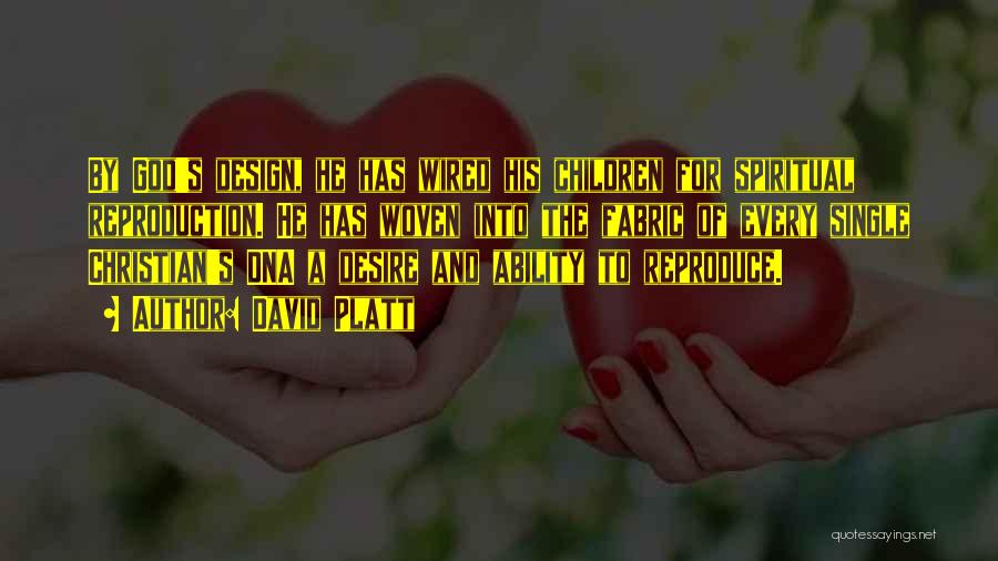 David Platt Quotes: By God's Design, He Has Wired His Children For Spiritual Reproduction. He Has Woven Into The Fabric Of Every Single