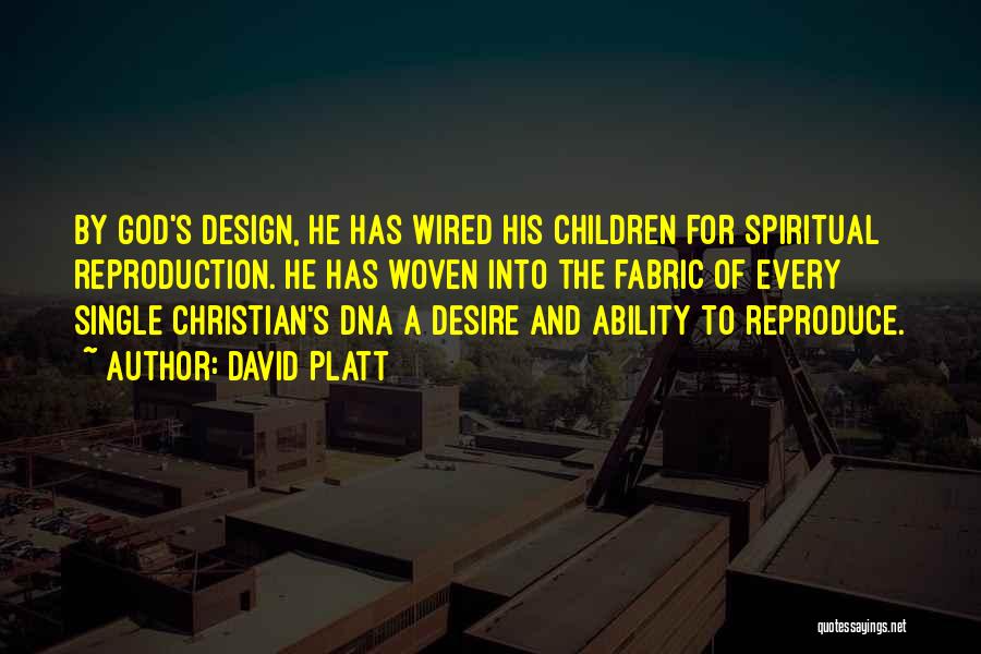 David Platt Quotes: By God's Design, He Has Wired His Children For Spiritual Reproduction. He Has Woven Into The Fabric Of Every Single