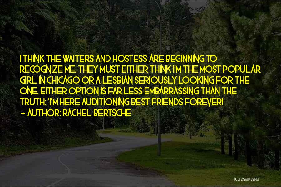 Rachel Bertsche Quotes: I Think The Waiters And Hostess Are Beginning To Recognize Me. They Must Either Think I'm The Most Popular Girl