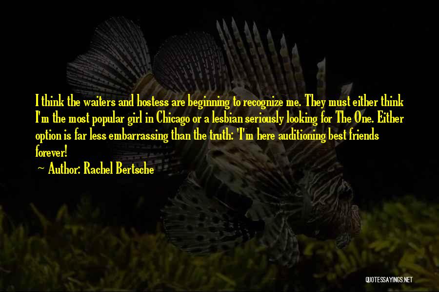 Rachel Bertsche Quotes: I Think The Waiters And Hostess Are Beginning To Recognize Me. They Must Either Think I'm The Most Popular Girl