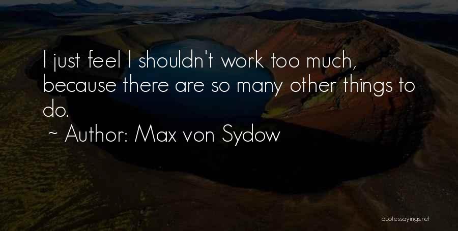 Max Von Sydow Quotes: I Just Feel I Shouldn't Work Too Much, Because There Are So Many Other Things To Do.