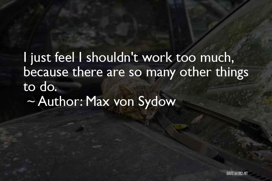 Max Von Sydow Quotes: I Just Feel I Shouldn't Work Too Much, Because There Are So Many Other Things To Do.