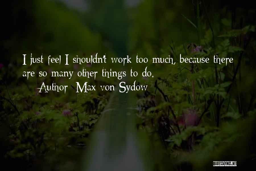 Max Von Sydow Quotes: I Just Feel I Shouldn't Work Too Much, Because There Are So Many Other Things To Do.