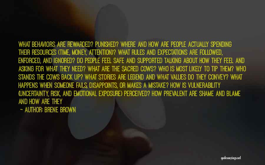 Brene Brown Quotes: What Behaviors Are Rewarded? Punished? Where And How Are People Actually Spending Their Resources (time, Money, Attention)? What Rules And