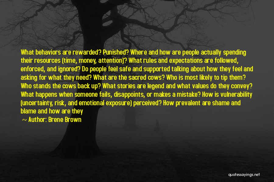 Brene Brown Quotes: What Behaviors Are Rewarded? Punished? Where And How Are People Actually Spending Their Resources (time, Money, Attention)? What Rules And