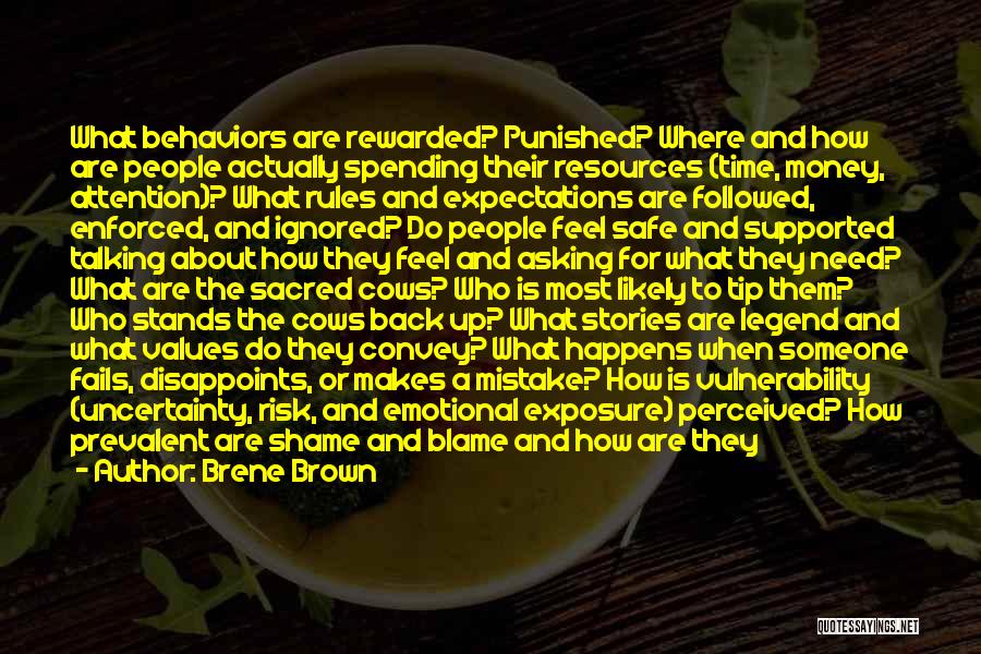 Brene Brown Quotes: What Behaviors Are Rewarded? Punished? Where And How Are People Actually Spending Their Resources (time, Money, Attention)? What Rules And