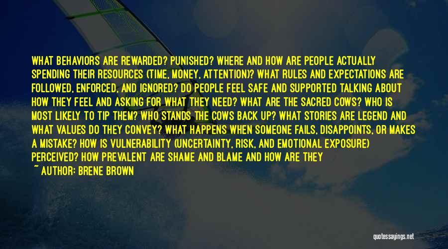 Brene Brown Quotes: What Behaviors Are Rewarded? Punished? Where And How Are People Actually Spending Their Resources (time, Money, Attention)? What Rules And