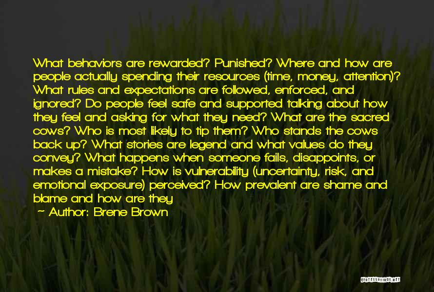 Brene Brown Quotes: What Behaviors Are Rewarded? Punished? Where And How Are People Actually Spending Their Resources (time, Money, Attention)? What Rules And