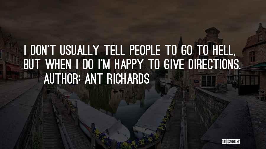 Ant Richards Quotes: I Don't Usually Tell People To Go To Hell, But When I Do I'm Happy To Give Directions.