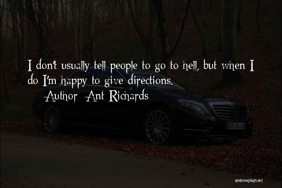 Ant Richards Quotes: I Don't Usually Tell People To Go To Hell, But When I Do I'm Happy To Give Directions.