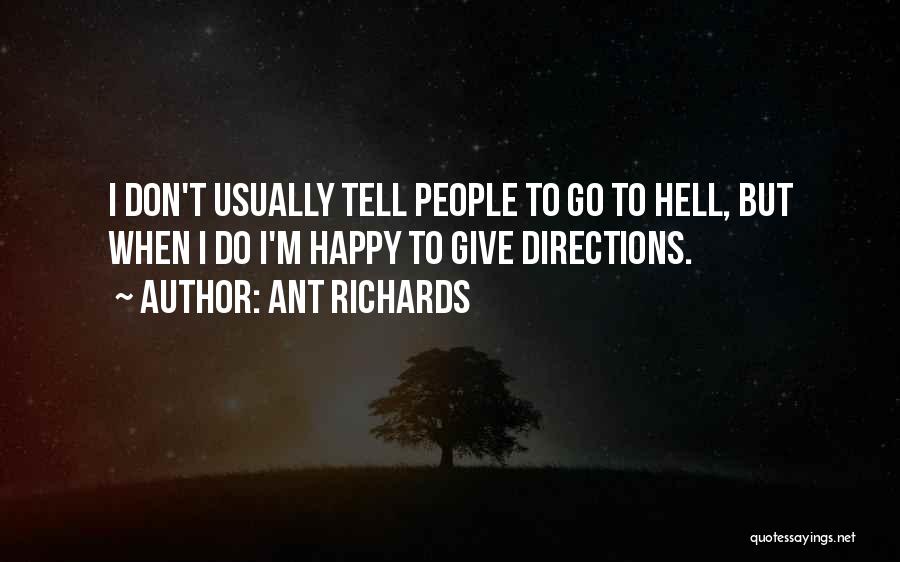 Ant Richards Quotes: I Don't Usually Tell People To Go To Hell, But When I Do I'm Happy To Give Directions.