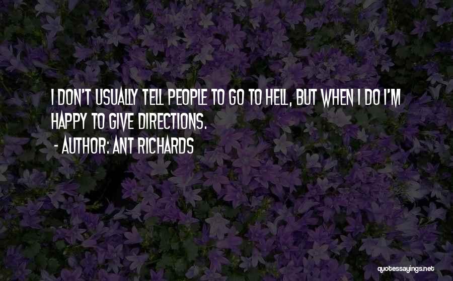Ant Richards Quotes: I Don't Usually Tell People To Go To Hell, But When I Do I'm Happy To Give Directions.