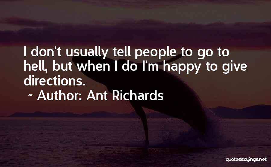 Ant Richards Quotes: I Don't Usually Tell People To Go To Hell, But When I Do I'm Happy To Give Directions.