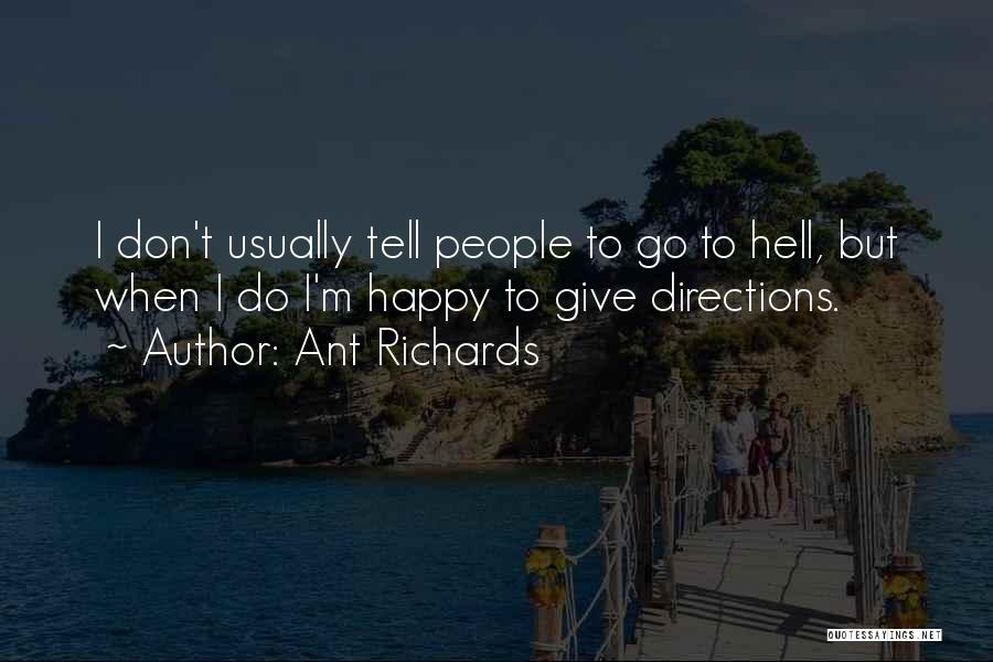 Ant Richards Quotes: I Don't Usually Tell People To Go To Hell, But When I Do I'm Happy To Give Directions.