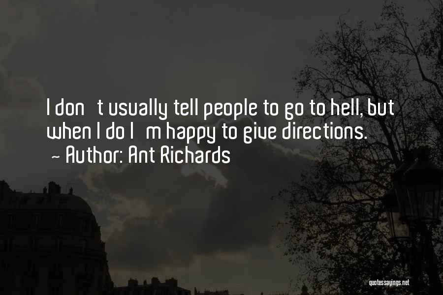 Ant Richards Quotes: I Don't Usually Tell People To Go To Hell, But When I Do I'm Happy To Give Directions.