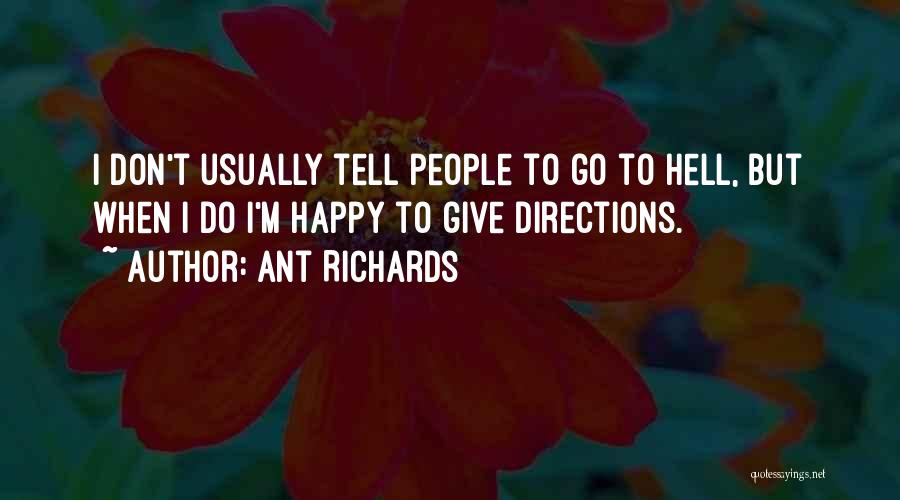 Ant Richards Quotes: I Don't Usually Tell People To Go To Hell, But When I Do I'm Happy To Give Directions.