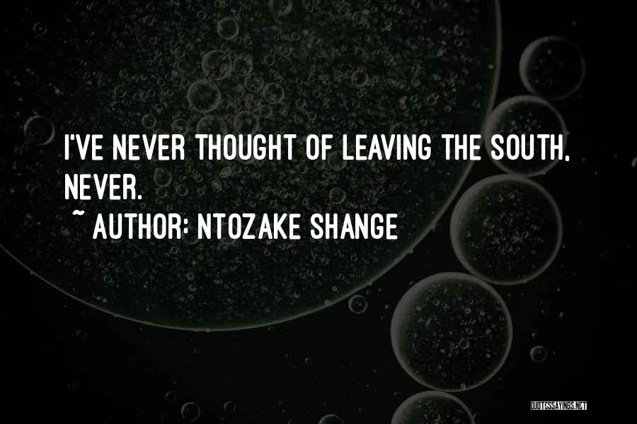 Ntozake Shange Quotes: I've Never Thought Of Leaving The South, Never.