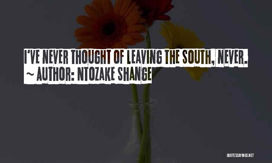 Ntozake Shange Quotes: I've Never Thought Of Leaving The South, Never.