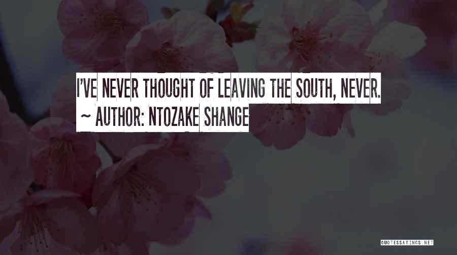 Ntozake Shange Quotes: I've Never Thought Of Leaving The South, Never.