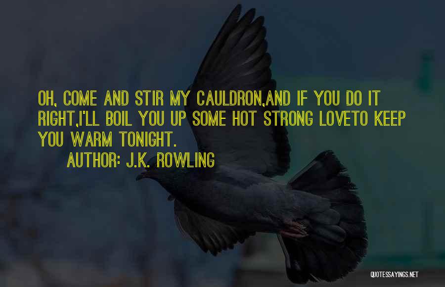 J.K. Rowling Quotes: Oh, Come And Stir My Cauldron,and If You Do It Right,i'll Boil You Up Some Hot Strong Loveto Keep You