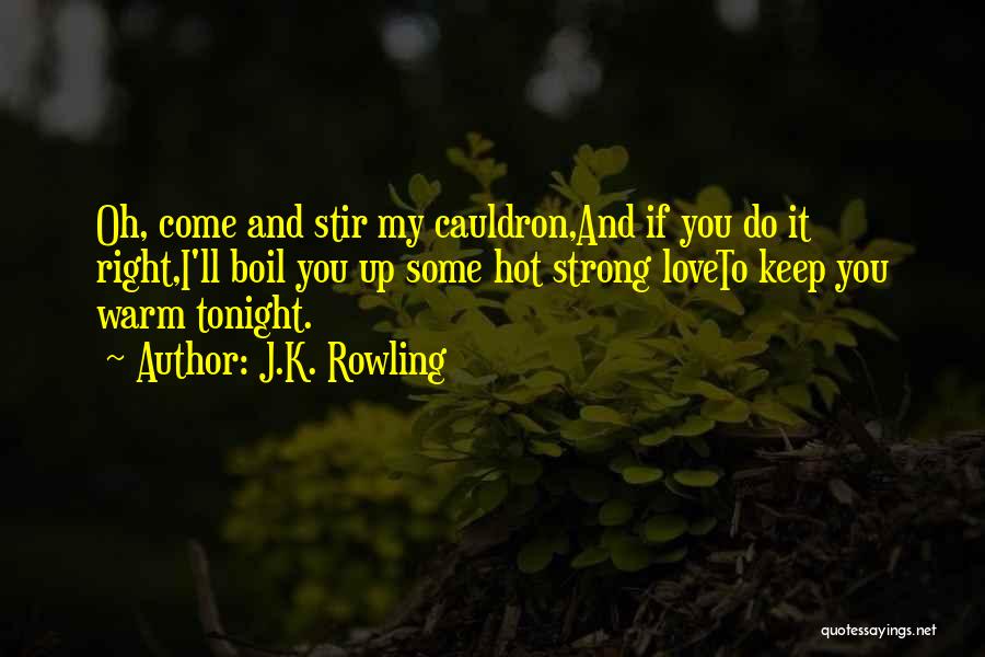 J.K. Rowling Quotes: Oh, Come And Stir My Cauldron,and If You Do It Right,i'll Boil You Up Some Hot Strong Loveto Keep You