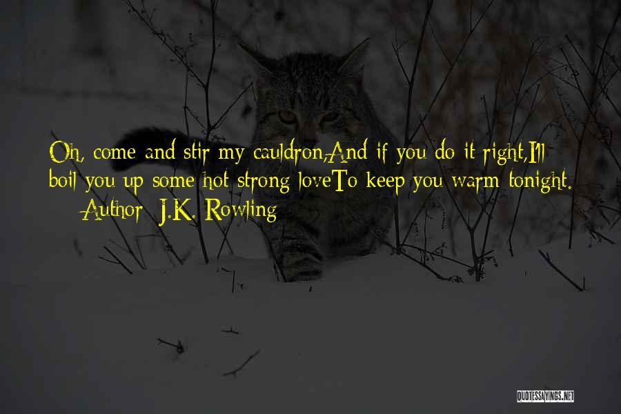 J.K. Rowling Quotes: Oh, Come And Stir My Cauldron,and If You Do It Right,i'll Boil You Up Some Hot Strong Loveto Keep You