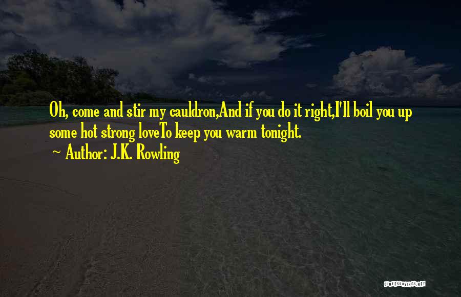 J.K. Rowling Quotes: Oh, Come And Stir My Cauldron,and If You Do It Right,i'll Boil You Up Some Hot Strong Loveto Keep You