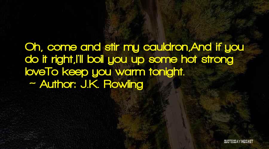 J.K. Rowling Quotes: Oh, Come And Stir My Cauldron,and If You Do It Right,i'll Boil You Up Some Hot Strong Loveto Keep You