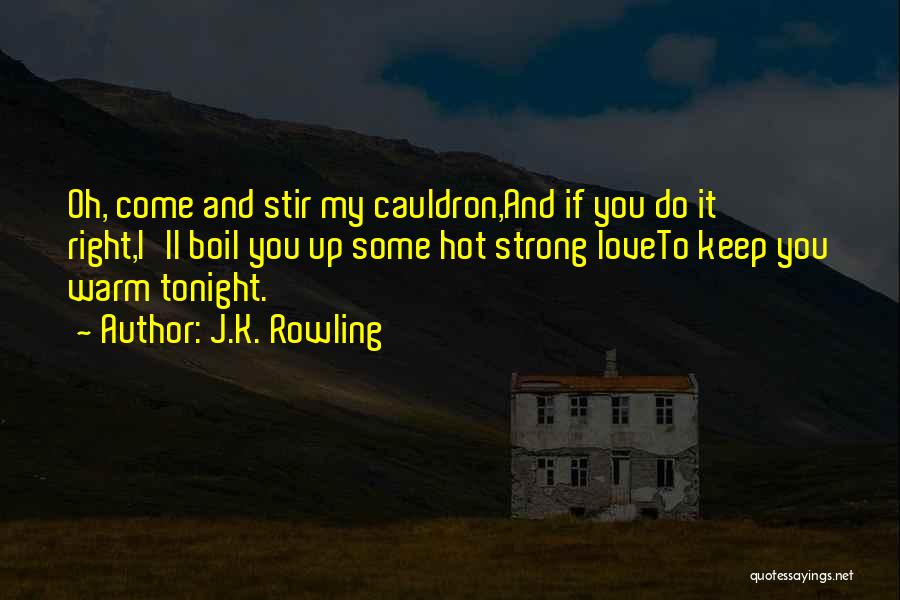 J.K. Rowling Quotes: Oh, Come And Stir My Cauldron,and If You Do It Right,i'll Boil You Up Some Hot Strong Loveto Keep You