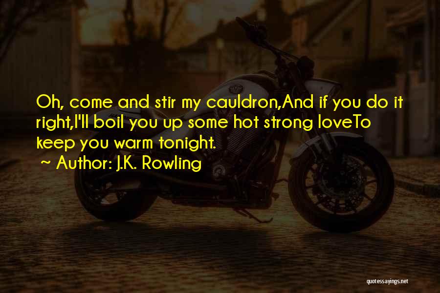 J.K. Rowling Quotes: Oh, Come And Stir My Cauldron,and If You Do It Right,i'll Boil You Up Some Hot Strong Loveto Keep You