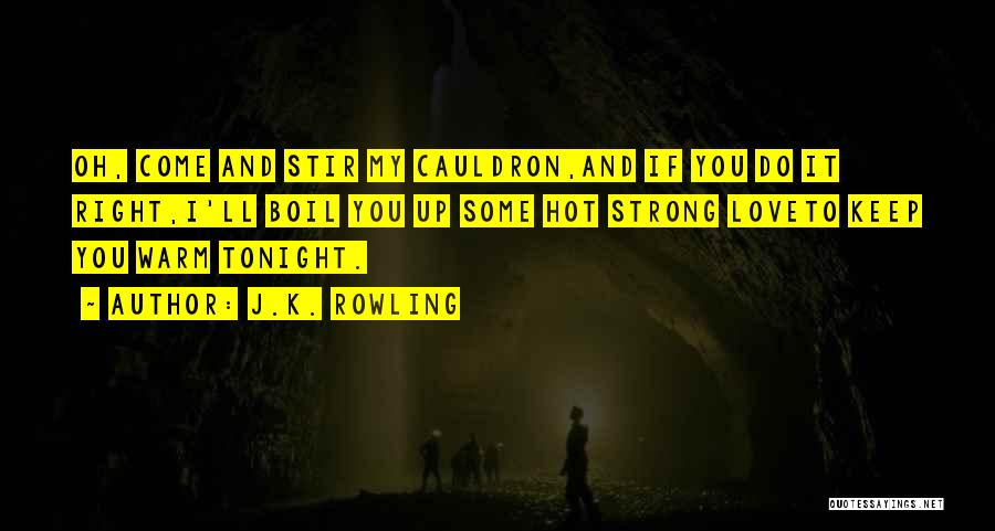 J.K. Rowling Quotes: Oh, Come And Stir My Cauldron,and If You Do It Right,i'll Boil You Up Some Hot Strong Loveto Keep You