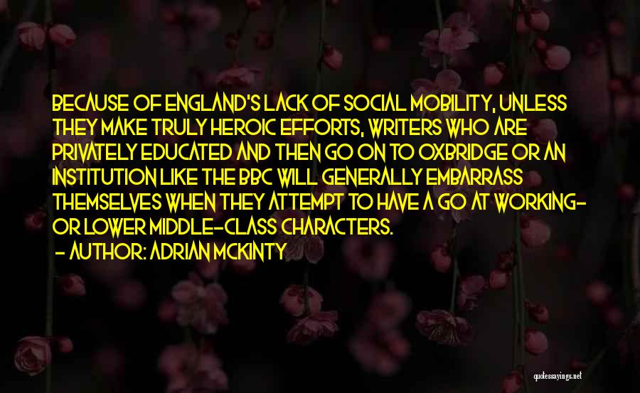 Adrian McKinty Quotes: Because Of England's Lack Of Social Mobility, Unless They Make Truly Heroic Efforts, Writers Who Are Privately Educated And Then