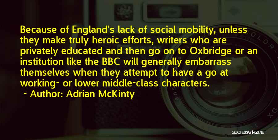Adrian McKinty Quotes: Because Of England's Lack Of Social Mobility, Unless They Make Truly Heroic Efforts, Writers Who Are Privately Educated And Then