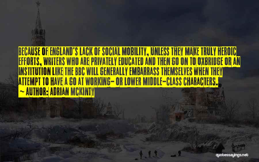 Adrian McKinty Quotes: Because Of England's Lack Of Social Mobility, Unless They Make Truly Heroic Efforts, Writers Who Are Privately Educated And Then