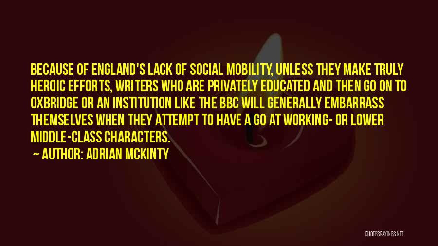 Adrian McKinty Quotes: Because Of England's Lack Of Social Mobility, Unless They Make Truly Heroic Efforts, Writers Who Are Privately Educated And Then
