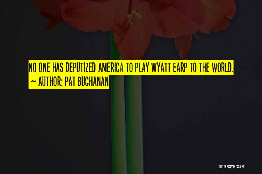 Pat Buchanan Quotes: No One Has Deputized America To Play Wyatt Earp To The World.